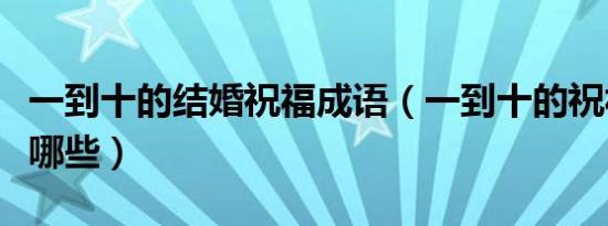 一到十的结婚祝福成语（一到十的祝福成语有哪些）