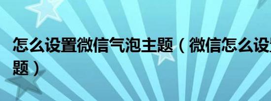 怎么设置微信气泡主题（微信怎么设置气泡主题）