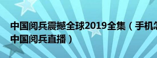 中国阅兵震撼全球2019全集（手机怎么收看中国阅兵直播）