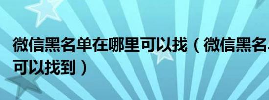 微信黑名单在哪里可以找（微信黑名单在哪里可以找到）