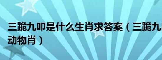 三跪九叩是什么生肖求答案（三跪九叩指什么动物肖）