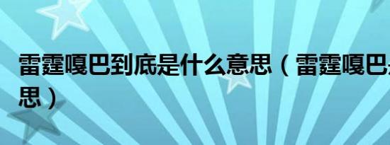 雷霆嘎巴到底是什么意思（雷霆嘎巴是什么意思）