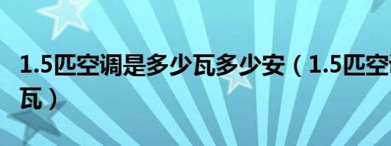 1.5匹空调是多少瓦多少安（1.5匹空调是多少瓦）