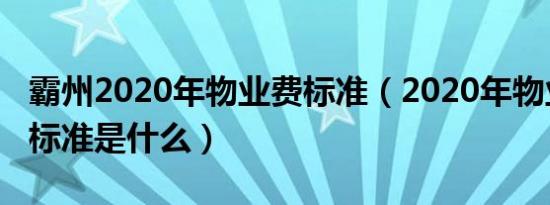 霸州2020年物业费标准（2020年物业费收费标准是什么）