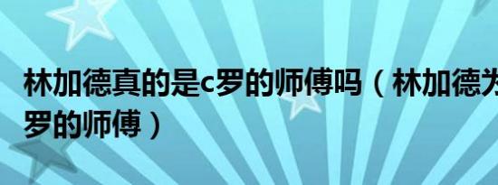 林加德真的是c罗的师傅吗（林加德为什么是c罗的师傅）