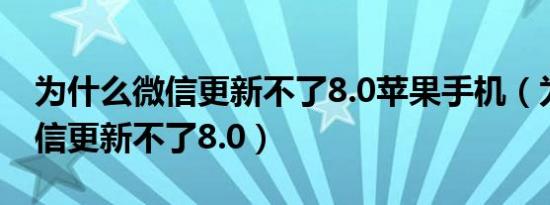 为什么微信更新不了8.0苹果手机（为什么微信更新不了8.0）