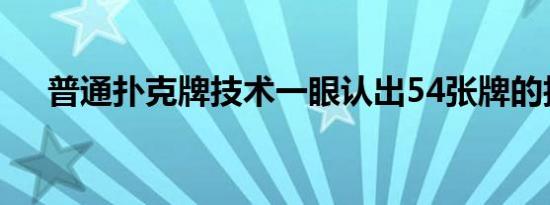 普通扑克牌技术一眼认出54张牌的技巧