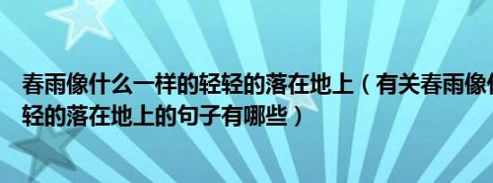 春雨像什么一样的轻轻的落在地上（有关春雨像什么一样轻轻的落在地上的句子有哪些）