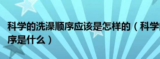 科学的洗澡顺序应该是怎样的（科学的洗澡顺序是什么）