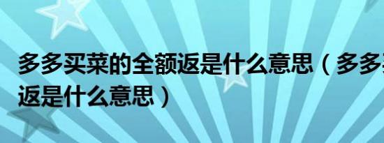 多多买菜的全额返是什么意思（多多买菜全额返是什么意思）