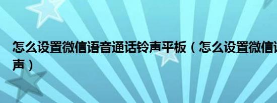 怎么设置微信语音通话铃声平板（怎么设置微信语音通话铃声）