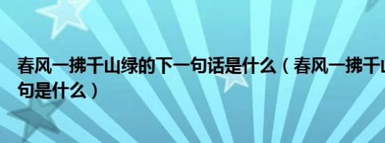 春风一拂千山绿的下一句话是什么（春风一拂千山绿的下一句是什么）