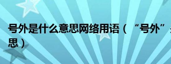 号外是什么意思网络用语（“号外”是什么意思）