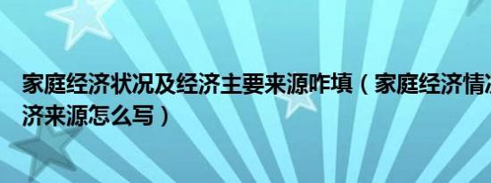 家庭经济状况及经济主要来源咋填（家庭经济情况及主要经济来源怎么写）