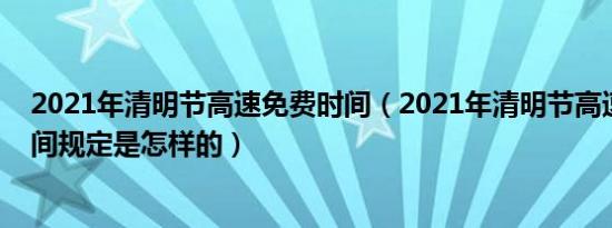 2021年清明节高速免费时间（2021年清明节高速路免费时间规定是怎样的）