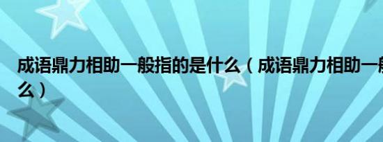 成语鼎力相助一般指的是什么（成语鼎力相助一般常用于什么）