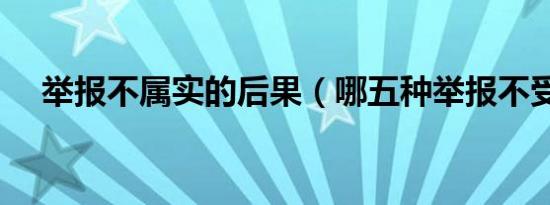 举报不属实的后果（哪五种举报不受理）