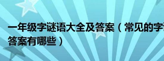 一年级字谜语大全及答案（常见的字谜语及其答案有哪些）