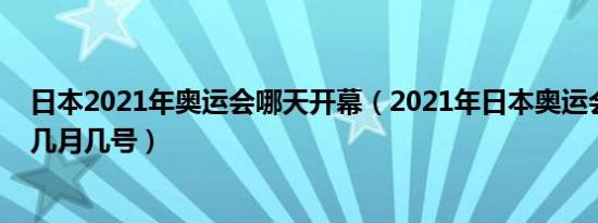 日本2021年奥运会哪天开幕（2021年日本奥运会开幕时间几月几号）