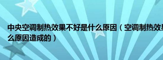 中央空调制热效果不好是什么原因（空调制热效果不好是什么原因造成的）