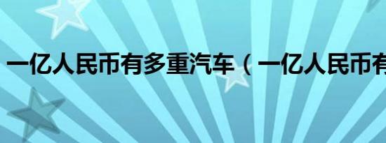 一亿人民币有多重汽车（一亿人民币有多重）