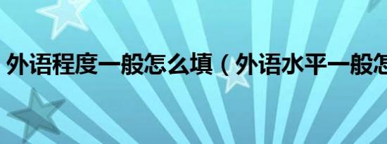 外语程度一般怎么填（外语水平一般怎么填）