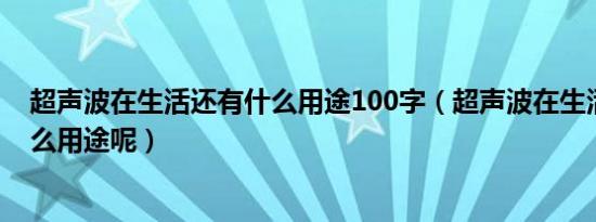 超声波在生活还有什么用途100字（超声波在生活中还有什么用途呢）