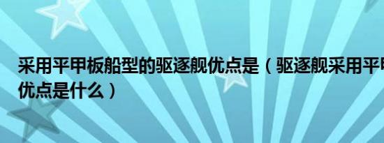 采用平甲板船型的驱逐舰优点是（驱逐舰采用平甲板船型的优点是什么）