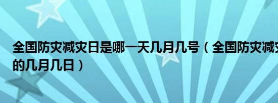 全国防灾减灾日是哪一天几月几号（全国防灾减灾日是每年的几月几日）