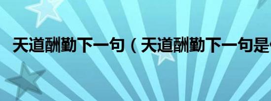 天道酬勤下一句（天道酬勤下一句是什么）