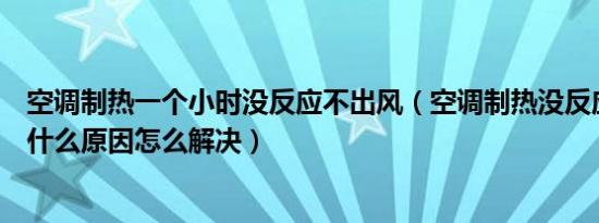 空调制热一个小时没反应不出风（空调制热没反应不出风是什么原因怎么解决）