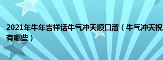 2021年牛年吉祥话牛气冲天顺口溜（牛气冲天祝福语顺口溜有哪些）