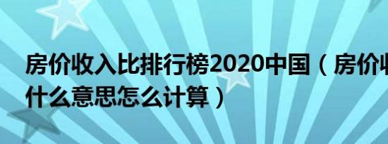 房价收入比排行榜2020中国（房价收入比是什么意思怎么计算）