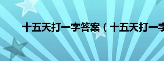 十五天打一字答案（十五天打一字）