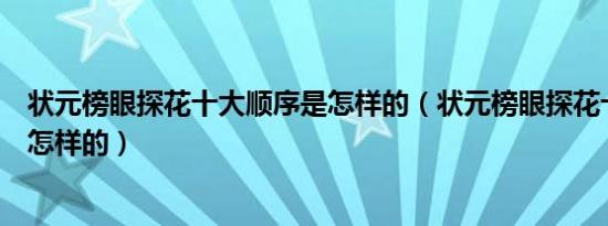 状元榜眼探花十大顺序是怎样的（状元榜眼探花十大顺序是怎样的）