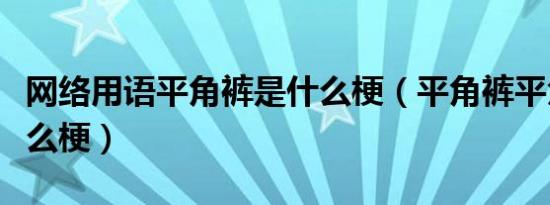 网络用语平角裤是什么梗（平角裤平角裤是什么梗）