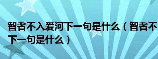 智者不入爱河下一句是什么（智者不入爱河的下一句是什么）