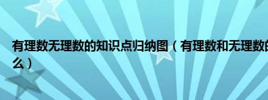 有理数无理数的知识点归纳图（有理数和无理数的区别是什么）