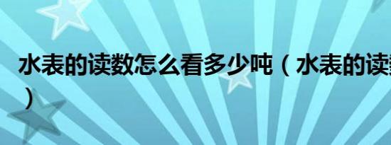 水表的读数怎么看多少吨（水表的读数怎么看）