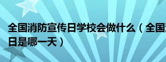 全国消防宣传日学校会做什么（全国消防宣传日是哪一天）