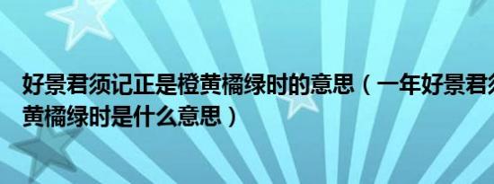 好景君须记正是橙黄橘绿时的意思（一年好景君须记最是橙黄橘绿时是什么意思）