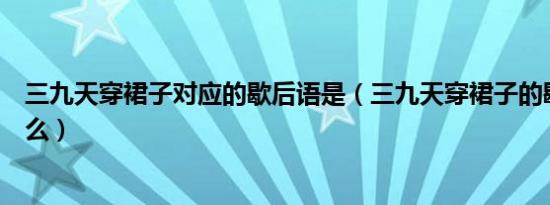 三九天穿裙子对应的歇后语是（三九天穿裙子的歇后语是什么）