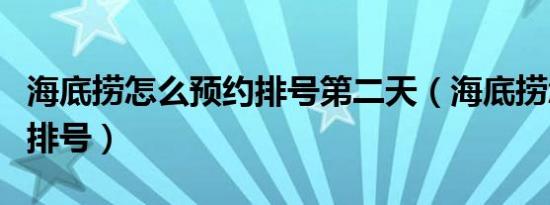 海底捞怎么预约排号第二天（海底捞怎么预约排号）