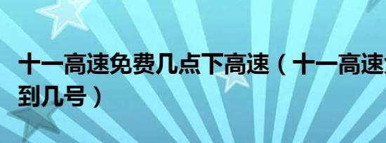 十一高速免费几点下高速（十一高速免费几号到几号）