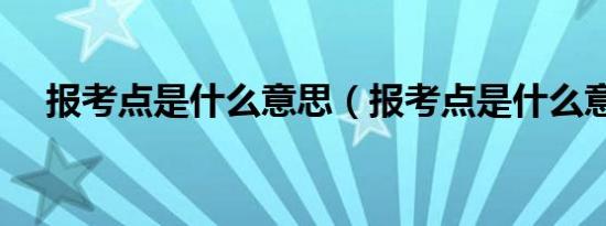 报考点是什么意思（报考点是什么意思）