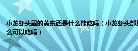 小龙虾头里的黄东西是什么能吃吗（小龙虾头部里的黄是什么可以吃吗）