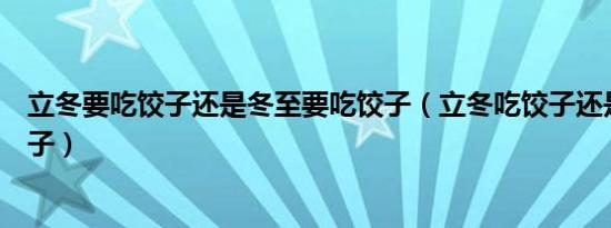 立冬要吃饺子还是冬至要吃饺子（立冬吃饺子还是冬至吃饺子）