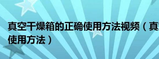 真空干燥箱的正确使用方法视频（真空干燥箱使用方法）