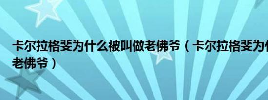 卡尔拉格斐为什么被叫做老佛爷（卡尔拉格斐为什么被叫做老佛爷）