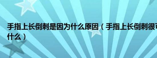 手指上长倒刺是因为什么原因（手指上长倒刺很可能是因为什么）